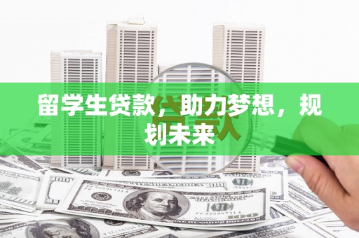 云浮留学生贷款，助力梦想，规划未来