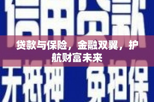 云浮贷款与保险，金融双翼，护航财富未来