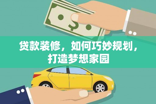 云浮贷款装修，如何巧妙规划，打造梦想家园
