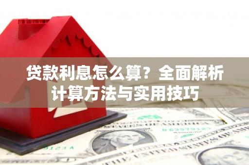 云浮贷款利息怎么算？全面解析计算方法与实用技巧