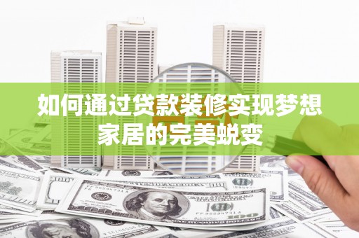 云浮如何通过贷款装修实现梦想家居的完美蜕变