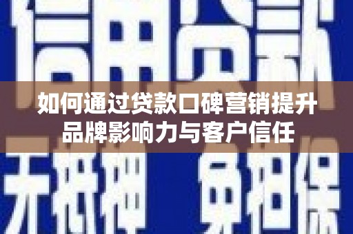 云浮如何通过贷款口碑营销提升品牌影响力与客户信任