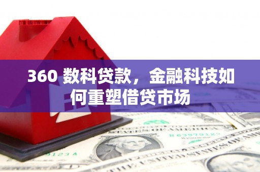 云浮360 数科贷款，金融科技如何重塑借贷市场