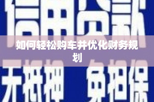 云浮如何轻松购车并优化财务规划