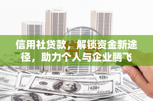 云浮信用社贷款，解锁资金新途径，助力个人与企业腾飞