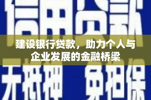云浮建设银行贷款，助力个人与企业发展的金融桥梁