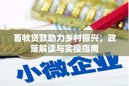 云浮畜牧贷款助力乡村振兴，政策解读与实操指南