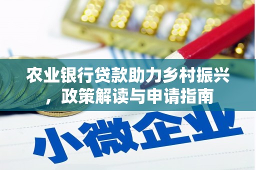 云浮农业银行贷款助力乡村振兴，政策解读与申请指南