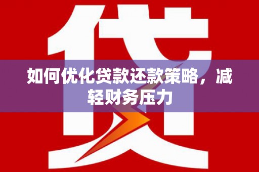 云浮如何优化贷款还款策略，减轻财务压力
