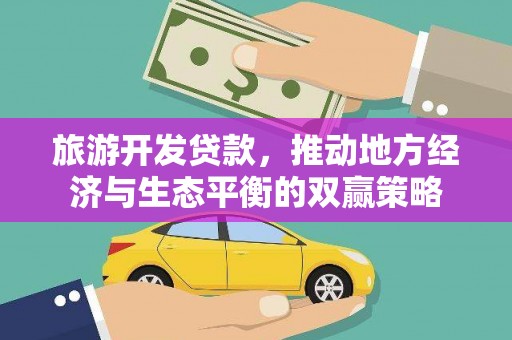 云浮旅游开发贷款，推动地方经济与生态平衡的双赢策略
