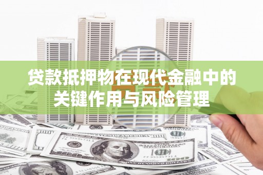 云浮贷款抵押物在现代金融中的关键作用与风险管理
