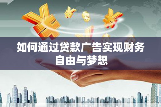 云浮如何通过贷款广告实现财务自由与梦想