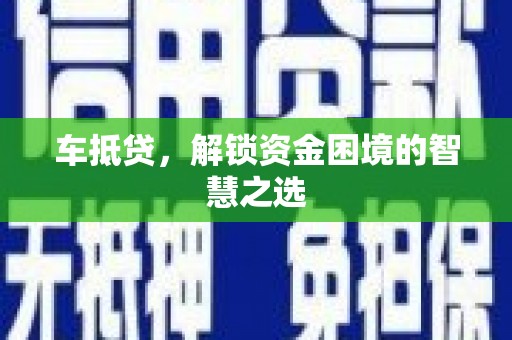 云浮车抵贷，解锁资金困境的智慧之选