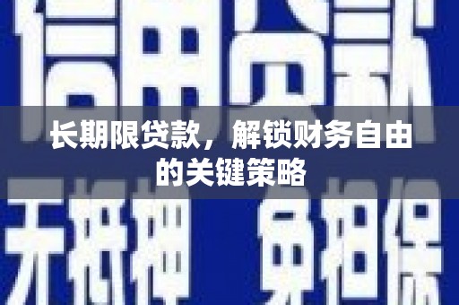 云浮长期限贷款，解锁财务自由的关键策略
