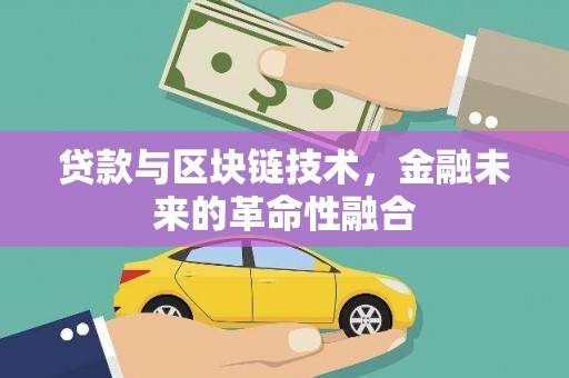 云浮贷款与区块链技术，金融未来的革命性融合