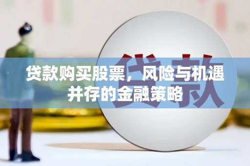 云浮贷款购买股票，风险与机遇并存的金融策略