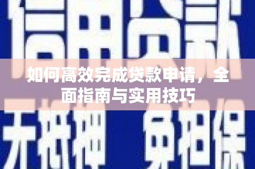云浮如何高效完成贷款申请，全面指南与实用技巧