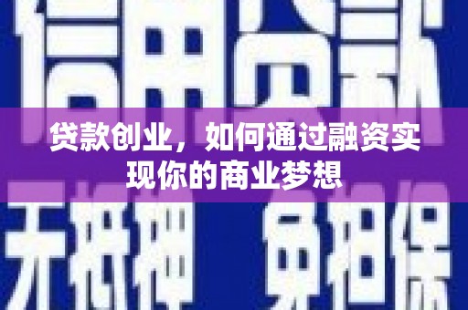 云浮贷款创业，如何通过融资实现你的商业梦想