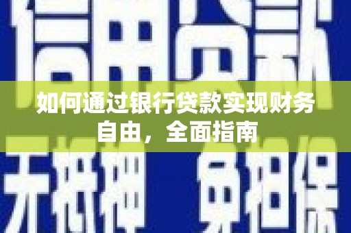 云浮如何通过银行贷款实现财务自由，全面指南