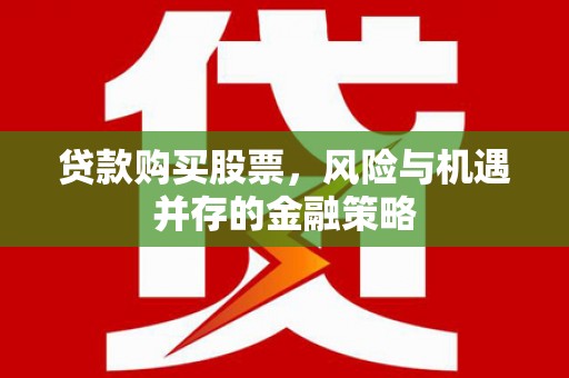 云浮贷款购买股票，风险与机遇并存的金融策略