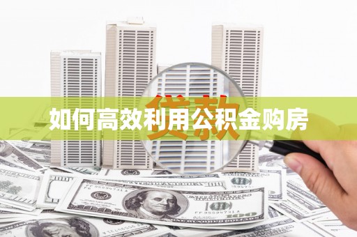云浮如何高效利用公积金购房