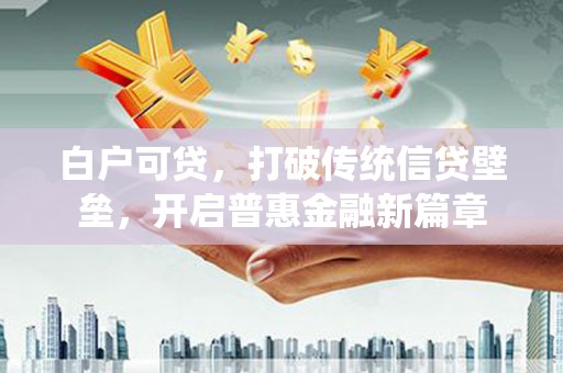 云浮白户可贷，打破传统信贷壁垒，开启普惠金融新篇章