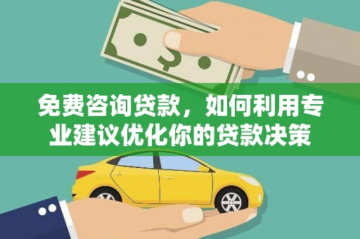 云浮免费咨询贷款，如何利用专业建议优化你的贷款决策