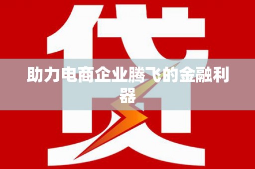 云浮助力电商企业腾飞的金融利器