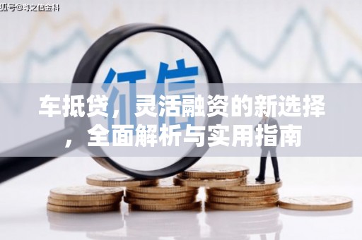 云浮车抵贷，灵活融资的新选择，全面解析与实用指南