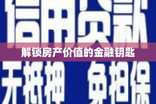 云浮解锁房产价值的金融钥匙
