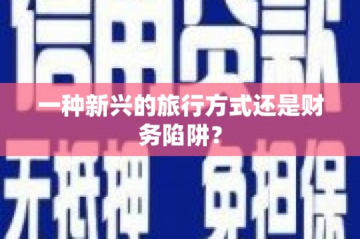 云浮一种新兴的旅行方式还是财务陷阱？