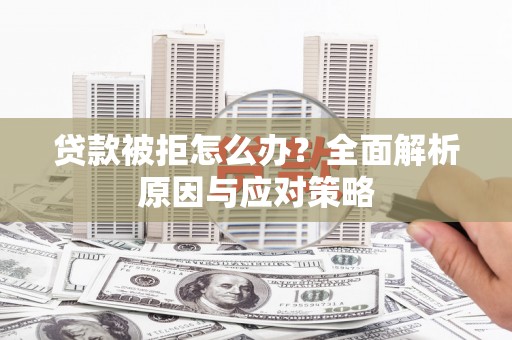 云浮贷款被拒怎么办？全面解析原因与应对策略