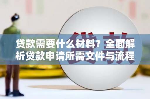云浮贷款需要什么材料？全面解析贷款申请所需文件与流程