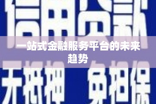 云浮一站式金融服务平台的未来趋势