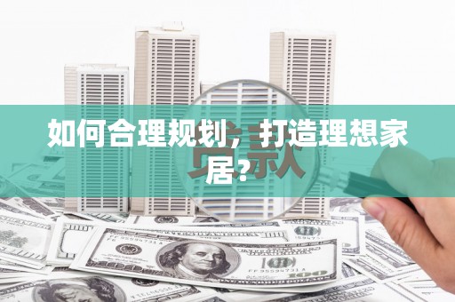 云浮如何合理规划，打造理想家居？