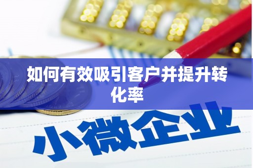 云浮如何有效吸引客户并提升转化率