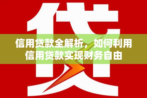 云浮信用贷款全解析，如何利用信用贷款实现财务自由