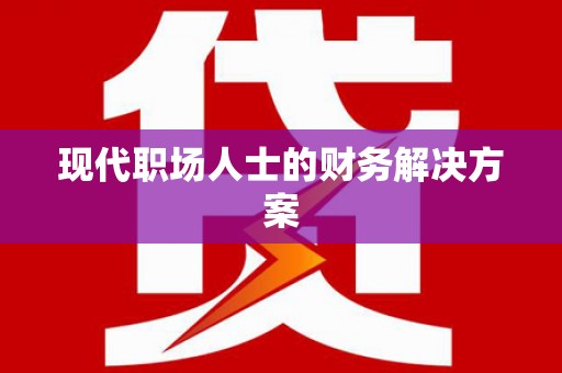 云浮现代职场人士的财务解决方案