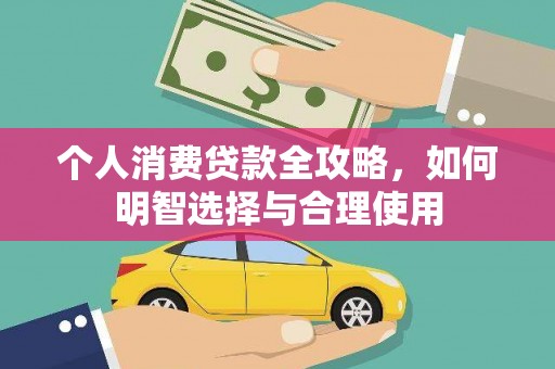 云浮个人消费贷款全攻略，如何明智选择与合理使用