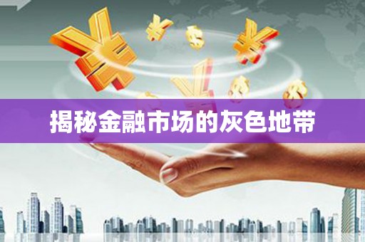 云浮揭秘金融市场的灰色地带