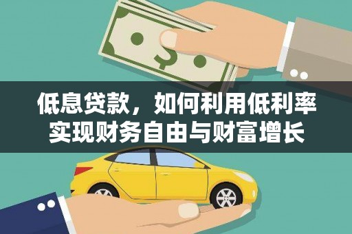 云浮低息贷款，如何利用低利率实现财务自由与财富增长