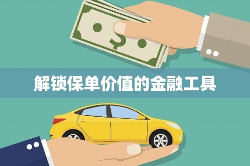 云浮解锁保单价值的金融工具