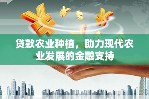 云浮贷款农业种植，助力现代农业发展的金融支持