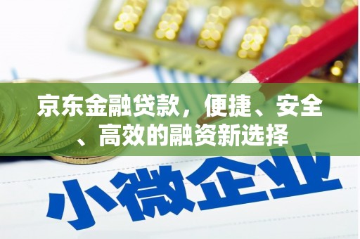 云浮京东金融贷款，便捷、安全、高效的融资新选择